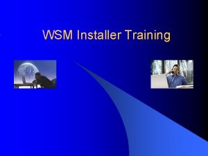 WSM Installer Training WSM Installation Training Topics Discussed
