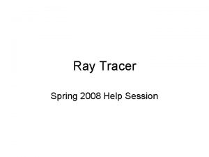 Ray Tracer Spring 2008 Help Session Outline Project