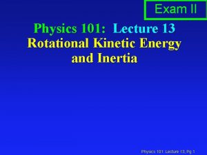 Exam II Physics 101 Lecture 13 Rotational Kinetic