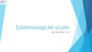 Epidemiologick studie Mgr Ale Peina Ph D Z