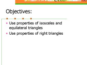 Objectives Use properties of isosceles and equilateral triangles