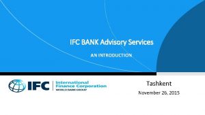 IFC BANK Advisory Services AN INTRODUCTION Tashkent November