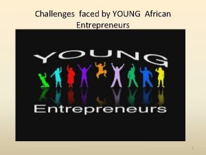 Challenges faced by YOUNG African Entrepreneurs 1 Very