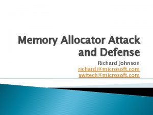 Memory Allocator Attack and Defense Richard Johnson richardjmicrosoft