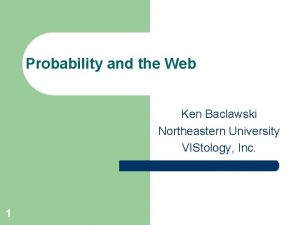 Probability and the Web Ken Baclawski Northeastern University