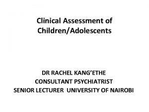 Clinical Assessment of ChildrenAdolescents DR RACHEL KANGETHE CONSULTANT