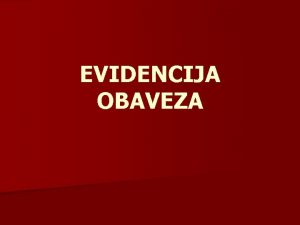 EVIDENCIJA OBAVEZA n n n OBAVEZA je pravni