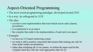 AspectOriented Programming The most recent programming paradigm developed