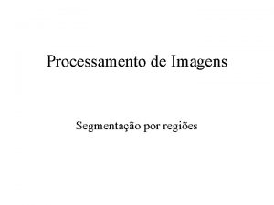 Processamento de Imagens Segmentao por regies Inmeros Mtodos
