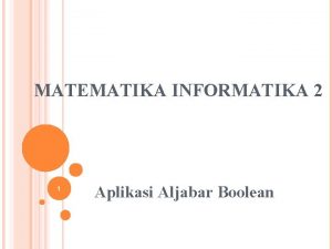 MATEMATIKA INFORMATIKA 2 1 Aplikasi Aljabar Boolean Aljabar