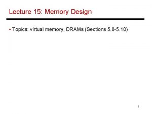 Lecture 15 Memory Design Topics virtual memory DRAMs