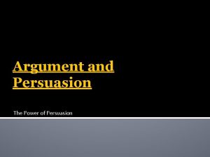 Argument and Persuasion The Power of Persuasion Some