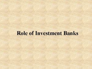 Role of Investment Banks Investment banks help companies