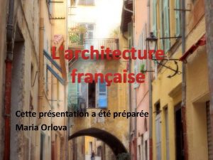 Larchitecture franaise Cette prsentation a t prpare Maria