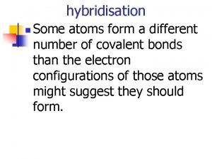 hybridisation n Some atoms form a different number