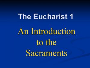 The Eucharist 1 An Introduction to the Sacraments