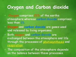 Oxygen and Carbon dioxide Oxygen comprises 21 of
