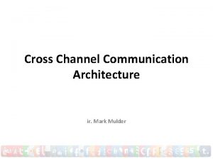 Cross Channel Communication Architecture ir Mark Mulder 1