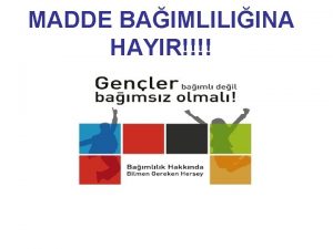 MADDE BAIMLILIINA HAYIR BAIMLILIK NEDR Bamllk kiinin kulland