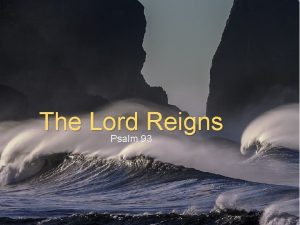 The Lord Reigns Psalm 93 The LORD reigns