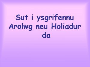 Sut i ysgrifennu Arolwg neu Holiadur da Felly