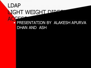 LDAP LIGHT WEIGHT DIRECTORY ACCESS PROTOCOL PRESENTATION BY