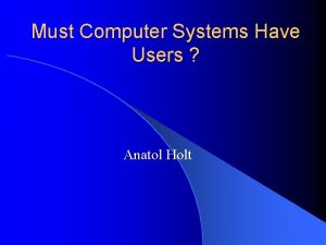 Must Computer Systems Have Users Anatol Holt Introduction