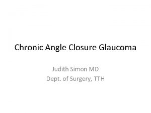 Chronic Angle Closure Glaucoma Judith Simon MD Dept