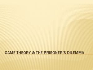GAME THEORY THE PRISONERS DILEMMA GAME THEORY Game