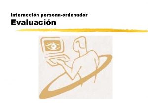 Interaccin personaordenador Evaluacin Introduccin z La evaluacin es