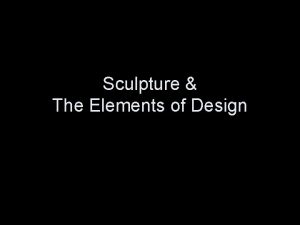 Sculpture The Elements of Design Sculpture has been