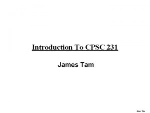 Introduction To CPSC 231 James Tam Administrative James