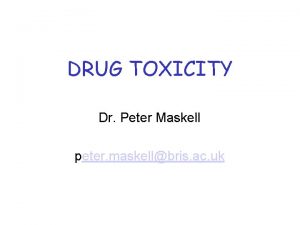 DRUG TOXICITY Dr Peter Maskell peter maskellbris ac