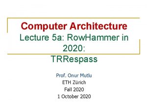 Computer Architecture Lecture 5 a Row Hammer in