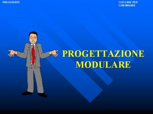 PRECEDENTE CLICCARE PER CONTINUARE PROGETTAZIONE MODULARE PRECEDENTE CLICCARE