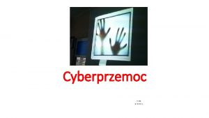 Cyberprzemoc psycholog mgr Marta Iwaniuk Czym jest cyberprzemoc