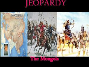JEOPARDY The Mongols Categories The Mongols More Mongols