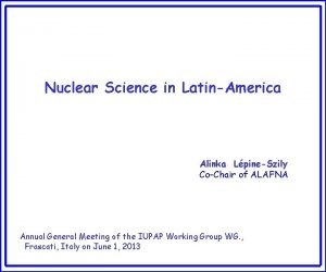 Nuclear Science in LatinAmerica Alinka LpineSzily CoChair of