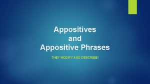 Appositives and Appositive Phrases THEY MODIFY AND DESCRIBE