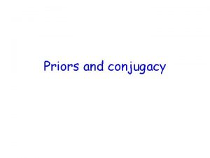 Priors and conjugacy Why priors Necessary component of