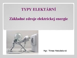 TYPY ELEKTRN Zkladn zdroje elektrickej energie Mgr Tmea