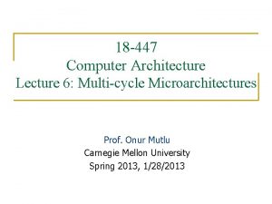 18 447 Computer Architecture Lecture 6 Multicycle Microarchitectures