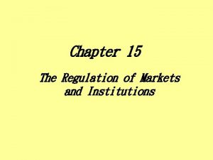 Chapter 15 The Regulation of Markets and Institutions