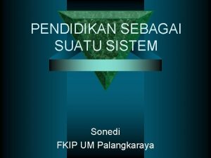 PENDIDIKAN SEBAGAI SUATU SISTEM Sonedi FKIP UM Palangkaraya