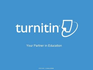 Your Partner in Education 2016 Turnitin LLC Company