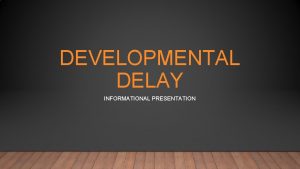 DEVELOPMENTAL DELAY INFORMATIONAL PRESENTATION GROWTH VS DEVELOPMENT Growth