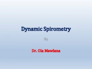 Dynamic Spirometry By Dr Ola Mawlana Objectives At