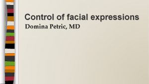 Control of facial expressions Domina Petric MD Facial