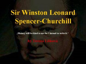 Sir Winston Leonard SpencerChurchill History will be kind