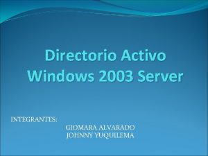 Directorio Activo Windows 2003 Server INTEGRANTES GIOMARA ALVARADO
